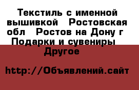 Текстиль с именной вышивкой - Ростовская обл., Ростов-на-Дону г. Подарки и сувениры » Другое   